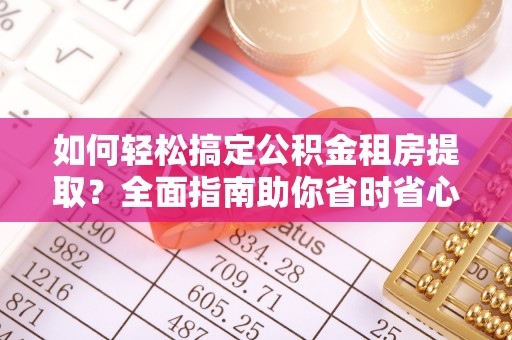 吴堡如何轻松搞定公积金租房提取？全面指南助你省时省心