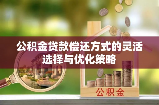 吴堡公积金贷款偿还方式的灵活选择与优化策略