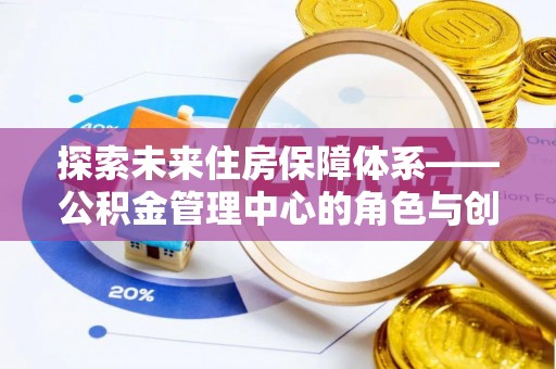 吴堡探索未来住房保障体系——公积金管理中心的角色与创新