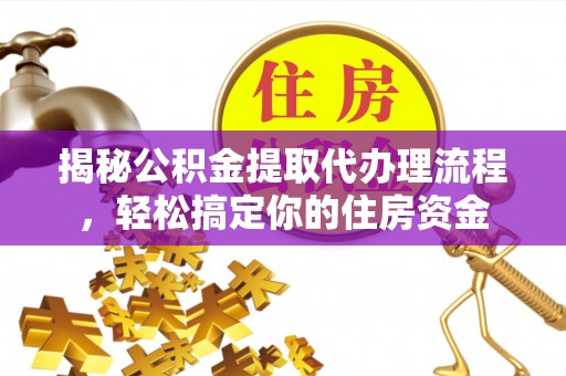吴堡揭秘公积金提取代办理流程，轻松搞定你的住房资金
