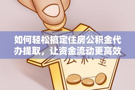 吴堡如何轻松搞定住房公积金代办提取，让资金流动更高效