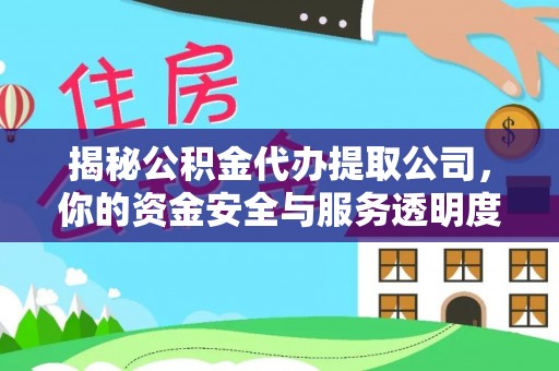 吴堡揭秘公积金代办提取公司，你的资金安全与服务透明度全解析