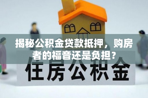 吴堡揭秘公积金贷款抵押，购房者的福音还是负担？