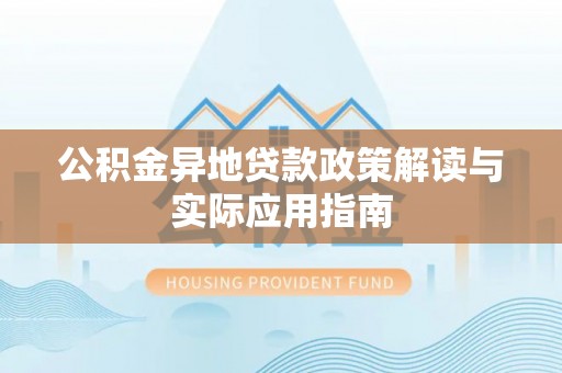 吴堡公积金异地贷款政策解读与实际应用指南