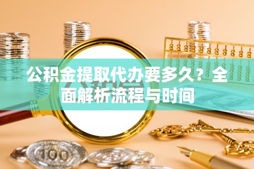 吴堡公积金提取代办要多久？全面解析流程与时间