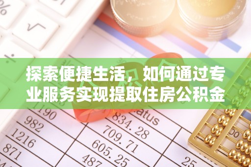 吴堡探索便捷生活，如何通过专业服务实现提取住房公积金代办