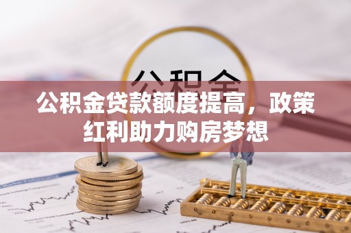 吴堡公积金贷款额度提高，政策红利助力购房梦想
