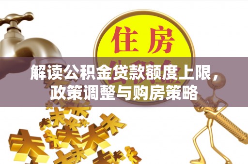 吴堡解读公积金贷款额度上限，政策调整与购房策略