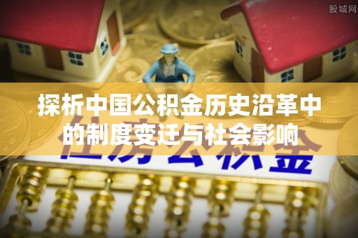 吴堡探析中国公积金历史沿革中的制度变迁与社会影响