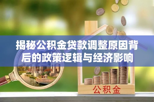 吴堡揭秘公积金贷款调整原因背后的政策逻辑与经济影响