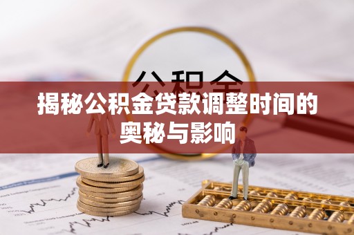 吴堡揭秘公积金贷款调整时间的奥秘与影响