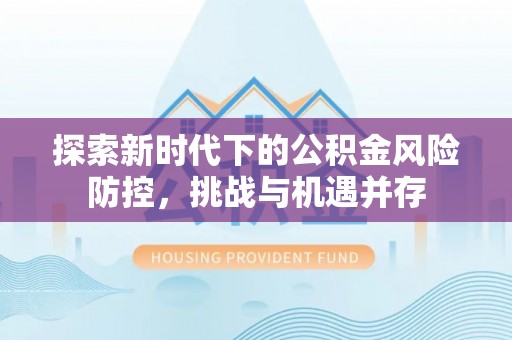 吴堡探索新时代下的公积金风险防控，挑战与机遇并存