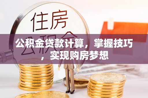 吴堡公积金贷款计算，掌握技巧，实现购房梦想