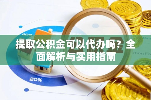 吴堡提取公积金可以代办吗？全面解析与实用指南