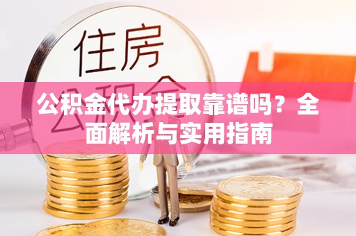 吴堡公积金代办提取靠谱吗？全面解析与实用指南