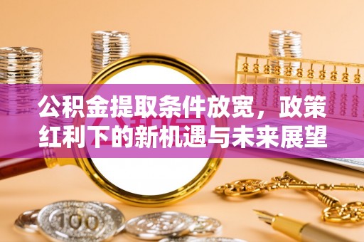 吴堡公积金提取条件放宽，政策红利下的新机遇与未来展望