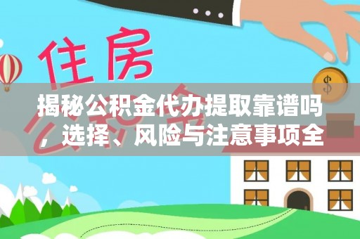 吴堡揭秘公积金代办提取靠谱吗，选择、风险与注意事项全解析