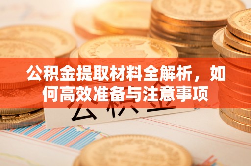 吴堡公积金提取材料全解析，如何高效准备与注意事项