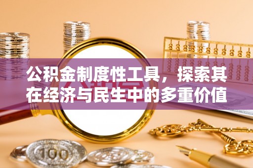 吴堡公积金制度性工具，探索其在经济与民生中的多重价值