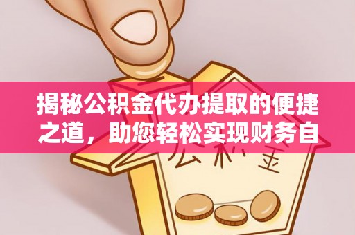 吴堡揭秘公积金代办提取的便捷之道，助您轻松实现财务自由