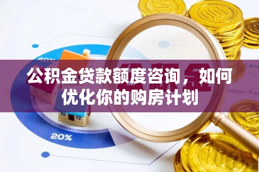吴堡公积金贷款额度咨询，如何优化你的购房计划