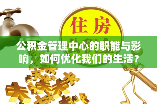 吴堡公积金管理中心的职能与影响，如何优化我们的生活？
