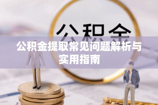 吴堡公积金提取常见问题解析与实用指南