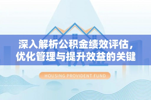 吴堡深入解析公积金绩效评估，优化管理与提升效益的关键路径
