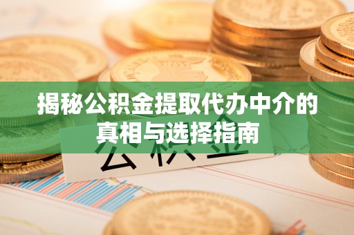 吴堡揭秘公积金提取代办中介的真相与选择指南
