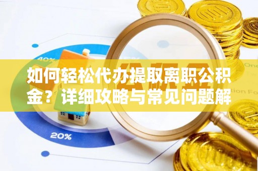 吴堡如何轻松代办提取离职公积金？详细攻略与常见问题解析