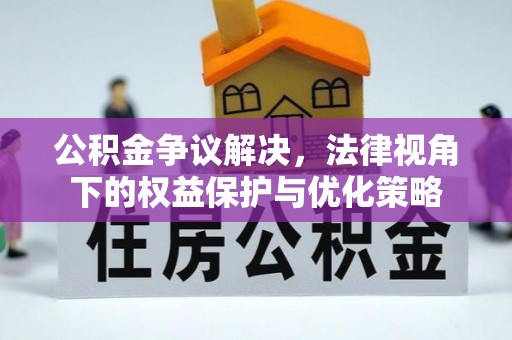 吴堡公积金争议解决，法律视角下的权益保护与优化策略