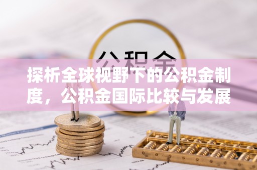吴堡探析全球视野下的公积金制度，公积金国际比较与发展趋势