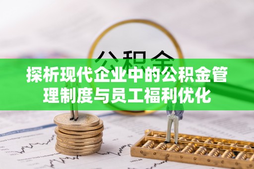 吴堡探析现代企业中的公积金管理制度与员工福利优化