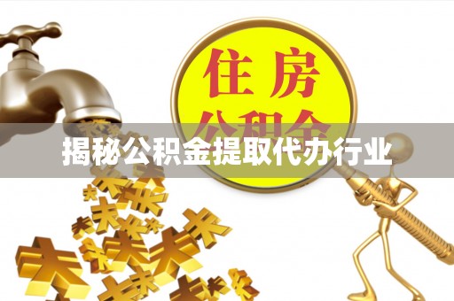 吴堡揭秘公积金提取代办行业