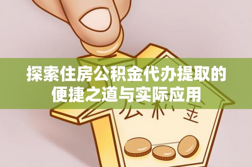 吴堡探索住房公积金代办提取的便捷之道与实际应用