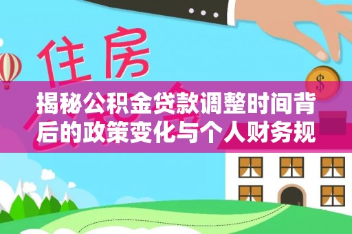 吴堡揭秘公积金贷款调整时间背后的政策变化与个人财务规划