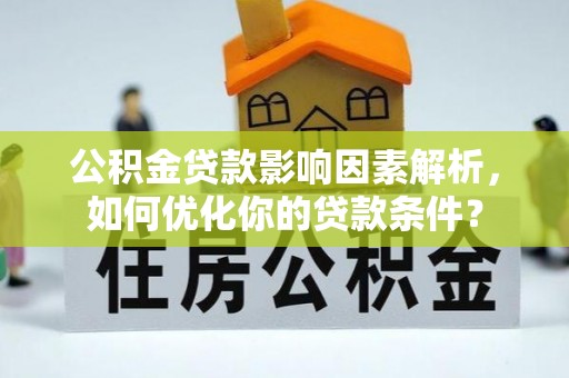 吴堡公积金贷款影响因素解析，如何优化你的贷款条件？