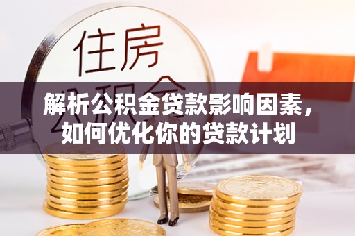 吴堡解析公积金贷款影响因素，如何优化你的贷款计划