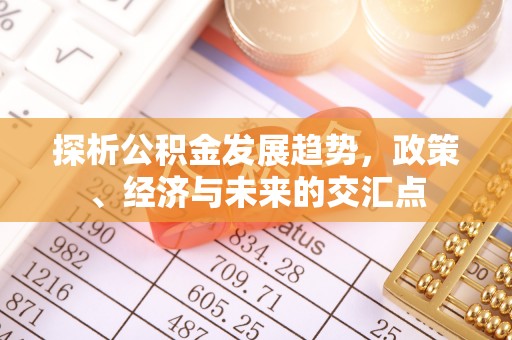 吴堡探析公积金发展趋势，政策、经济与未来的交汇点