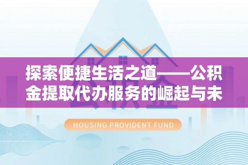 吴堡探索便捷生活之道——公积金提取代办服务的崛起与未来