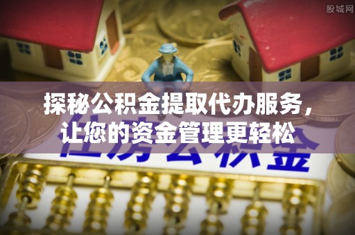 吴堡探秘公积金提取代办服务，让您的资金管理更轻松