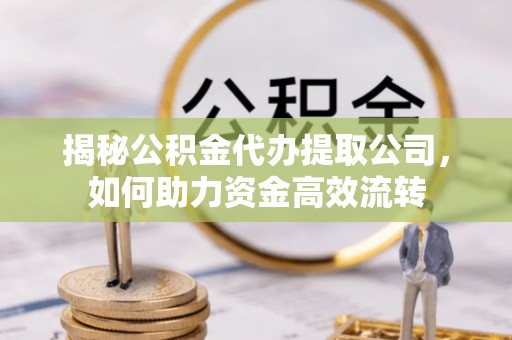 吴堡揭秘公积金代办提取公司，如何助力资金高效流转