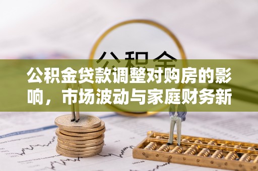吴堡公积金贷款调整对购房的影响，市场波动与家庭财务新趋势