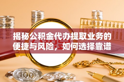 吴堡揭秘公积金代办提取业务的便捷与风险，如何选择靠谱服务？