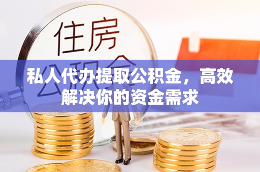 吴堡私人代办提取公积金，高效解决你的资金需求