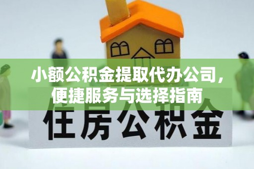 吴堡小额公积金提取代办公司，便捷服务与选择指南