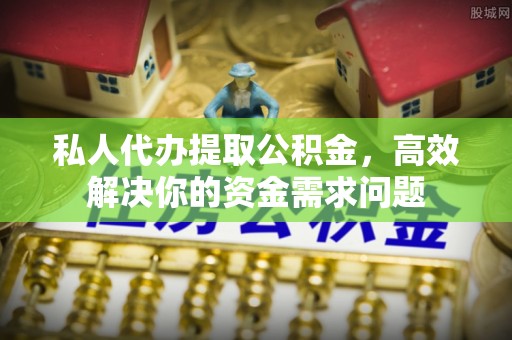 吴堡私人代办提取公积金，高效解决你的资金需求问题