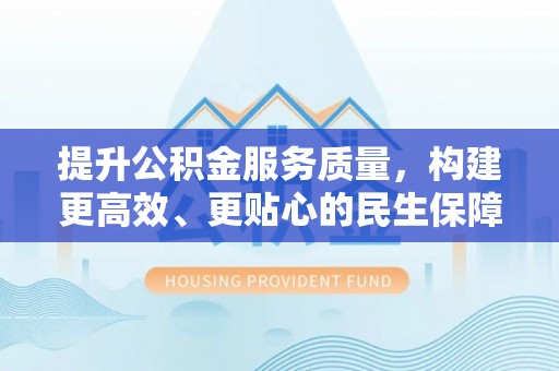 吴堡提升公积金服务质量，构建更高效、更贴心的民生保障体系