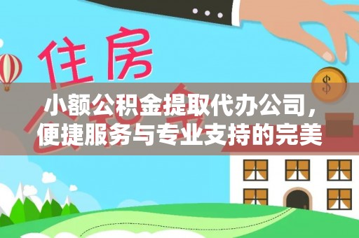 吴堡小额公积金提取代办公司，便捷服务与专业支持的完美结合