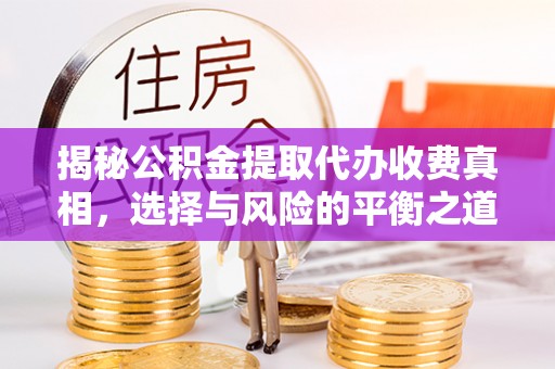 吴堡揭秘公积金提取代办收费真相，选择与风险的平衡之道